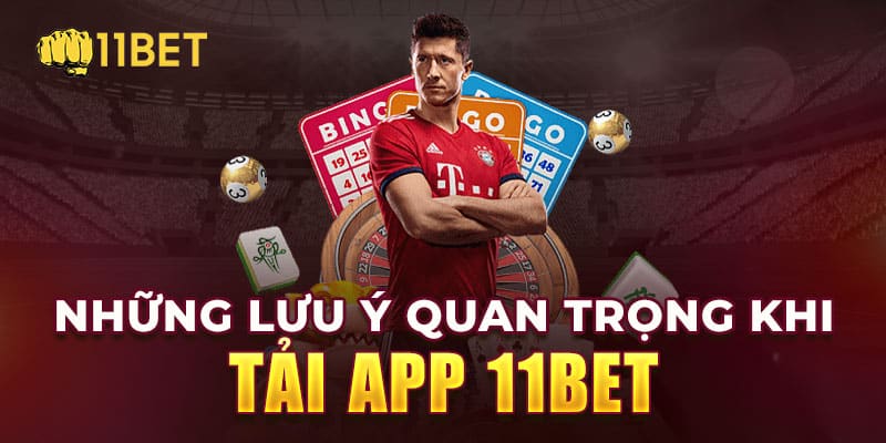 Những lưu ý khi tải App 11bet